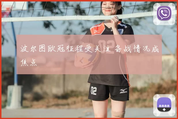波尔图欧冠征程受关注 备战情况成焦点