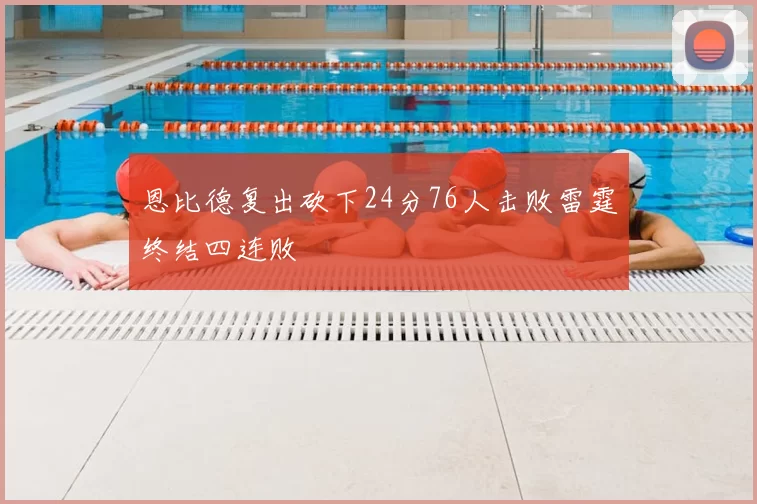 恩比德复出砍下24分76人击败雷霆终结四连败