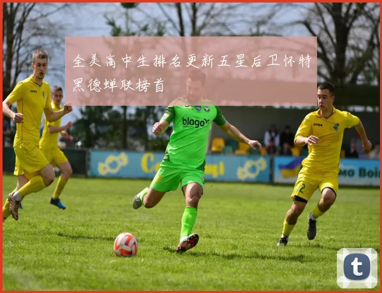 全美高中生排名更新五星后卫怀特黑德蝉联榜首