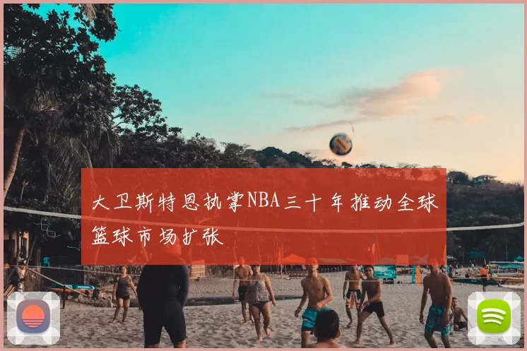 大卫斯特恩执掌NBA三十年推动全球篮球市场扩张