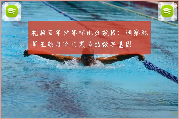 挖掘百年世界杯比分数据：洞察冠军王朝与冷门黑马的数字基因