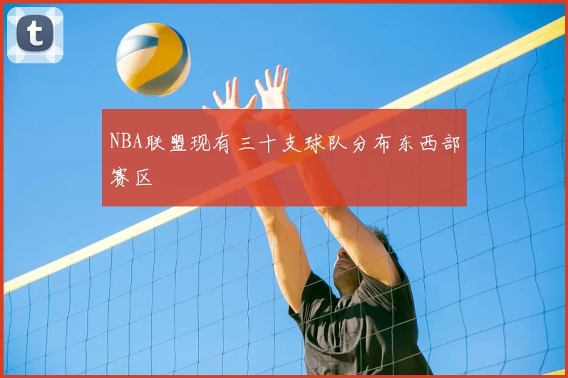 NBA联盟现有三十支球队分布东西部赛区