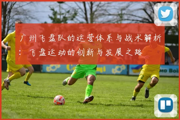 广州飞盘队的运营体系与战术解析：飞盘运动的创新与发展之路