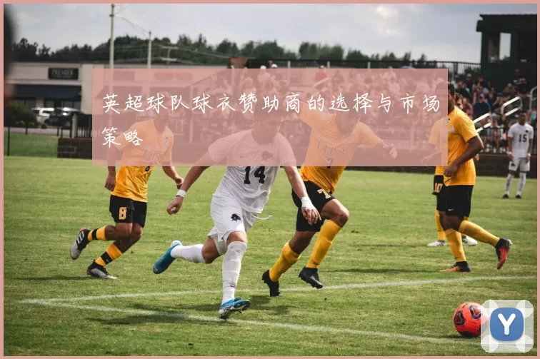 英超球队球衣赞助商的选择与市场策略