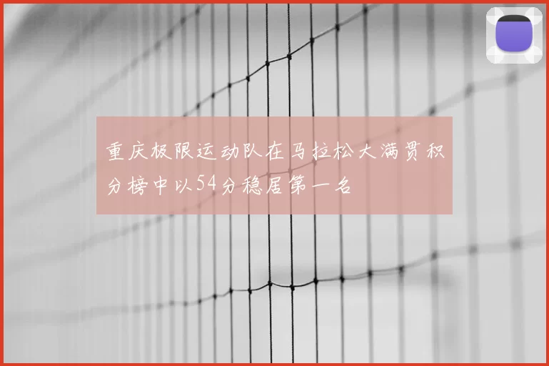 重庆极限运动队在马拉松大满贯积分榜中以54分稳居第一名
