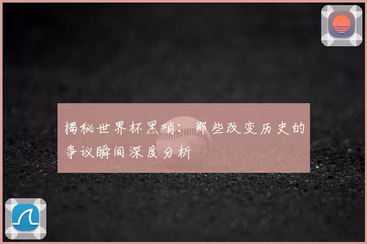揭秘世界杯黑哨:那些改变历史的争议瞬间深度分析