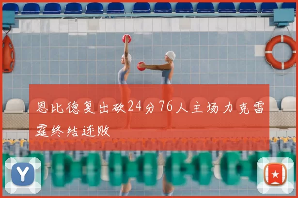 恩比德复出砍24分76人主场力克雷霆终结连败