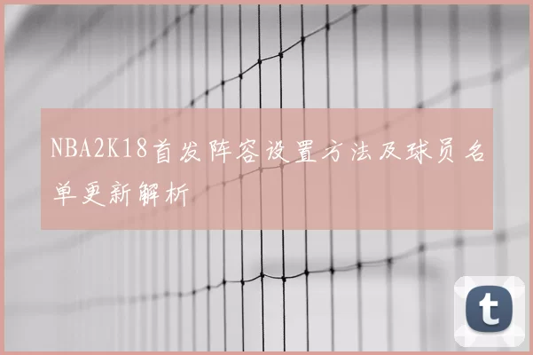 NBA2K18首发阵容设置方法及球员名单更新解析