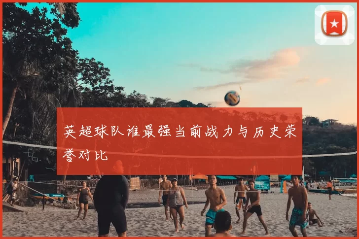 英超球队谁最强当前战力与历史荣誉对比