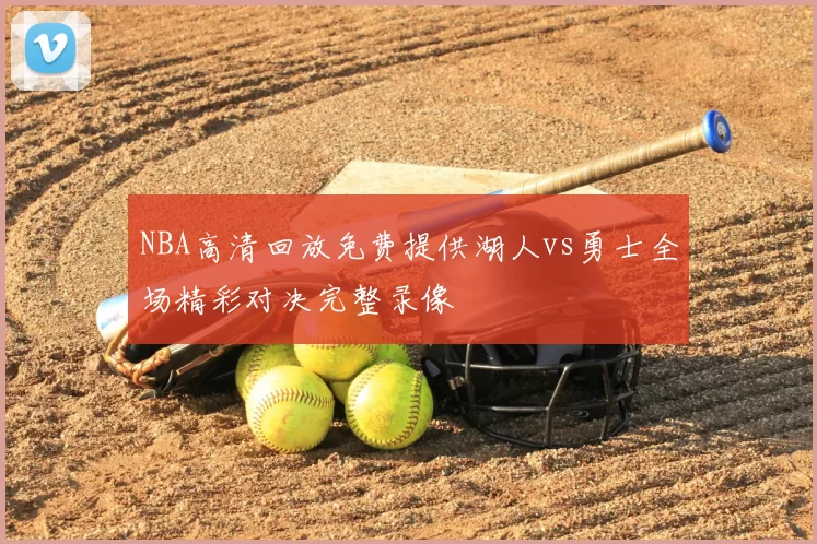 NBA高清回放免费提供湖人vs勇士全场精彩对决完整录像