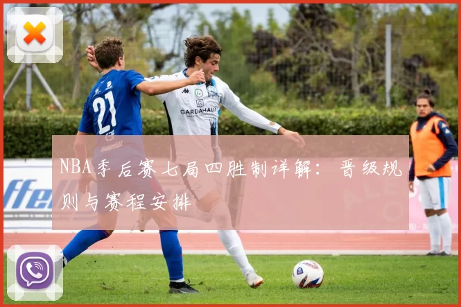 NBA季后赛七局四胜制详解：晋级规则与赛程安排