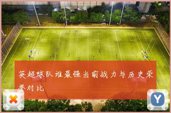 英超球队谁最强当前战力与历史荣誉对比