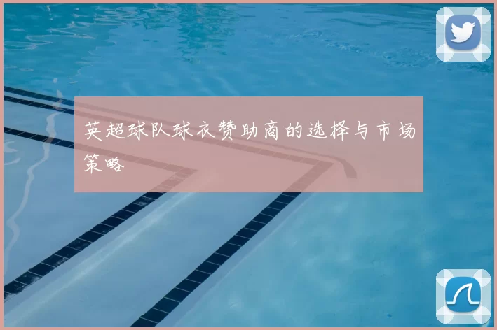 英超球队球衣赞助商的选择与市场策略
