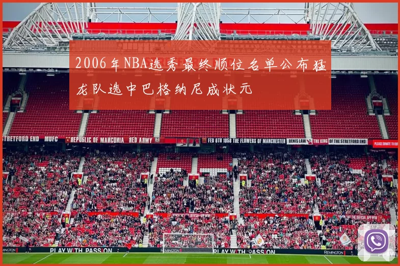 2006年NBA选秀最终顺位名单公布猛龙队选中巴格纳尼成状元