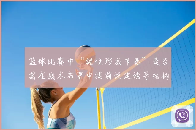 篮球比赛中“错位形成节奏”是否需在战术布置中提前设定诱导结构