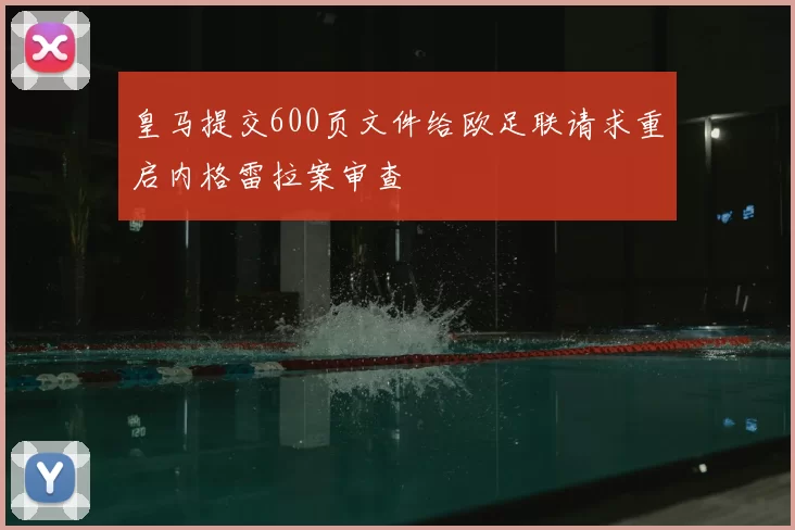 皇马提交600页文件给欧足联请求重启内格雷拉案审查